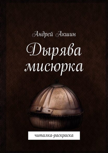 Дырява мисюрка. Читалка-раскраска — Андрей Акшин