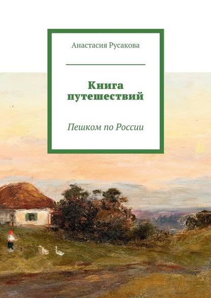 Книга путешествий. Пешком по России - Анастасия Русакова