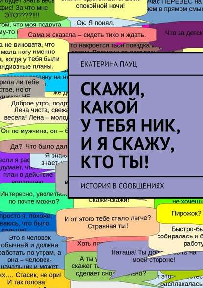 Скажи, какой у тебя ник, и я скажу, кто ты! История в сообщениях - Екатерина Пауц