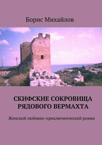 Скифские сокровища рядового вермахта. Женский любовно-приключенческий роман — Борис Михайлов