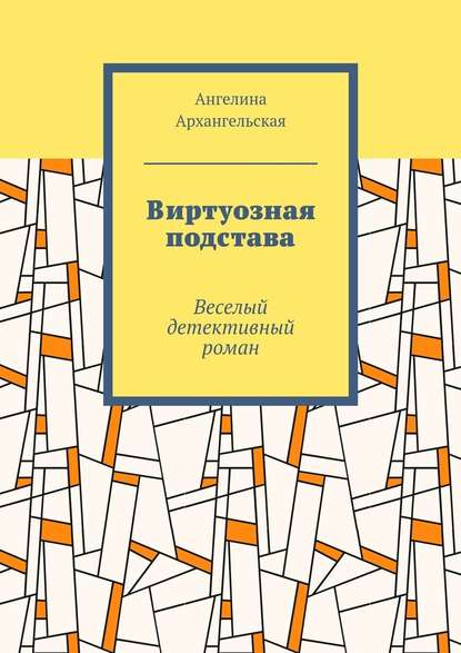 Виртуозная подстава. Веселый детективный роман - Ангелина Архангельская