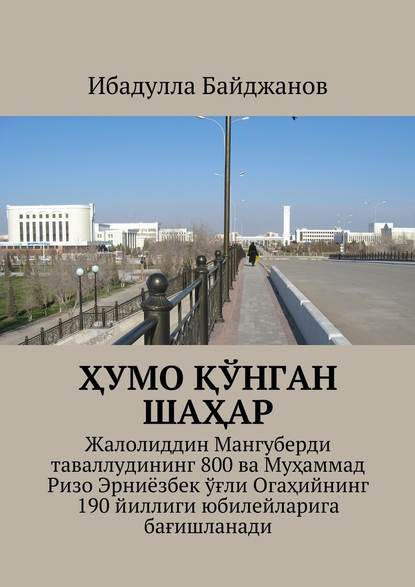 Ҳумо қўнган шаҳар. Жалолиддин Мангуберди таваллудининг 800 ва Муҳаммад Ризо Эрниёзбек ўғли Огаҳийнинг 190 йиллиги юбилейларига бағишланади — Ибадулла Самандарович Байджанов