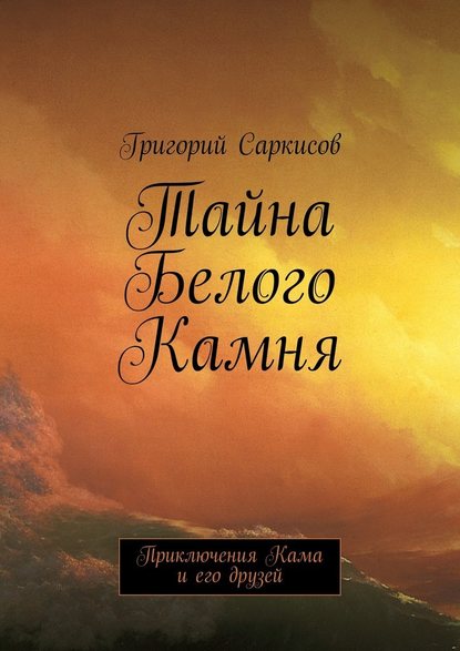 Тайна Белого Камня. Приключения Кама и его друзей — Григорий Саркисов