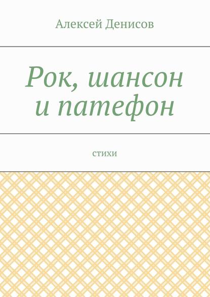 Рок, шансон и патефон. Стихи - Алексей Викторович Денисов