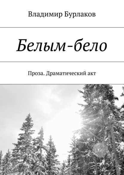 Белым-бело. Проза. Драматический акт — Владимир Бурлаков