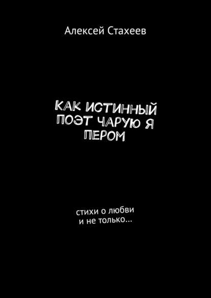 Как истинный поэт чарую я пером. Стихи о любви и не только… — Алексей Стахеев