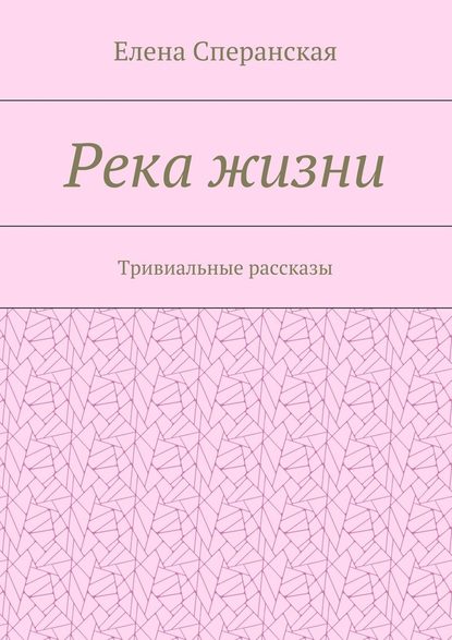 Река жизни. Тривиальные рассказы — Елена Сперанская