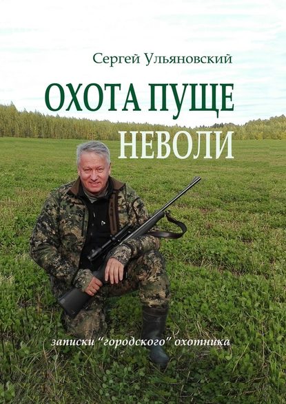 Охота пуще неволи. Записки «городского» охотника — Сергей Васильевич Ульяновский