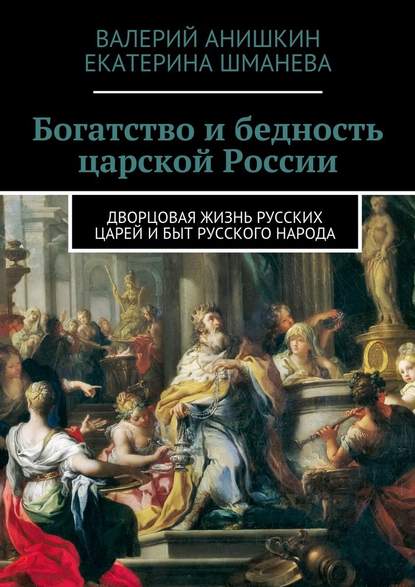 Богатство и бедность царской России. Дворцовая жизнь русских царей и быт русского народа — Валерий Георгиевич Анишкин