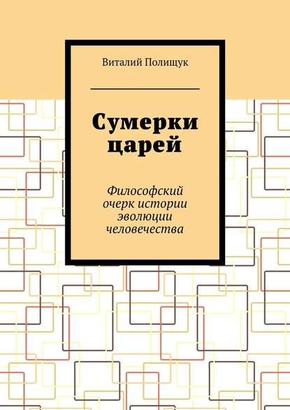 Сумерки царей. Философский очерк истории эволюции человечества - Виталий Полищук