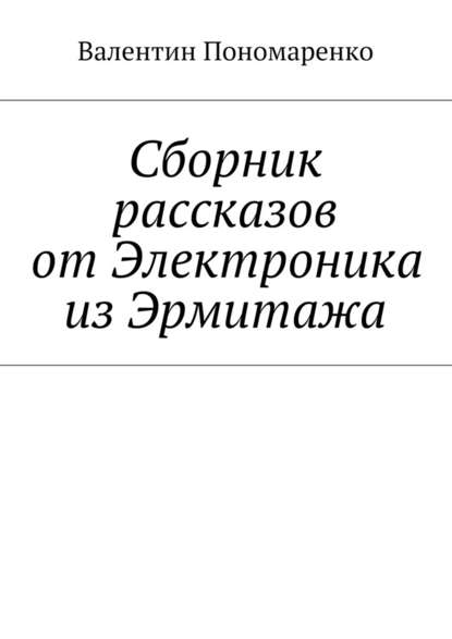 Сборник рассказов от Электроника из Эрмитажа - Валентин Пономаренко