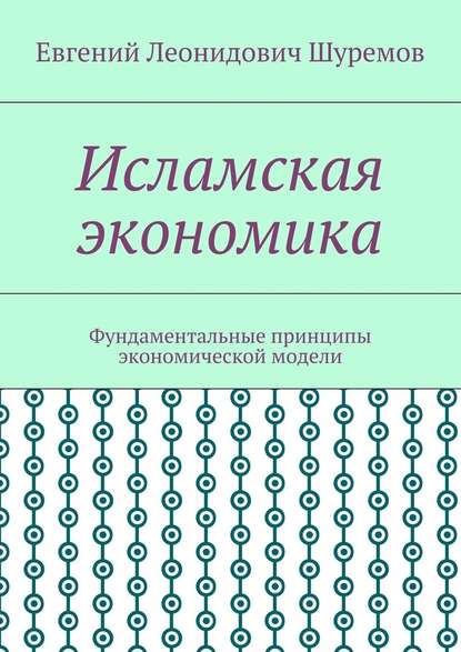 Исламская экономика. Фундаментальные принципы экономической модели — Евгений Леонидович Шуремов