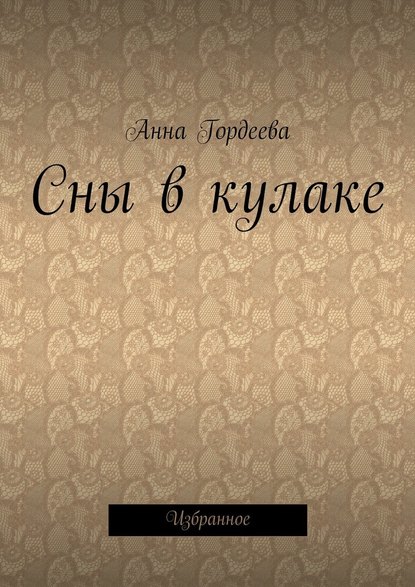 Сны в кулаке. Избранное - Анна Гордеева