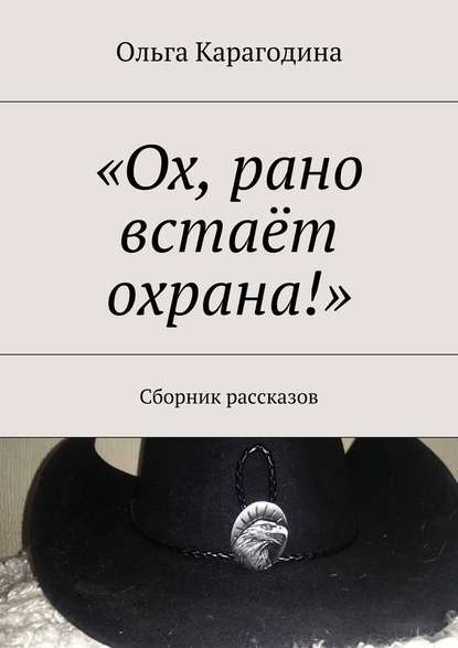 «Ох, рано встаёт охрана!». Сборник рассказов — Ольга Геннадьевна Карагодина