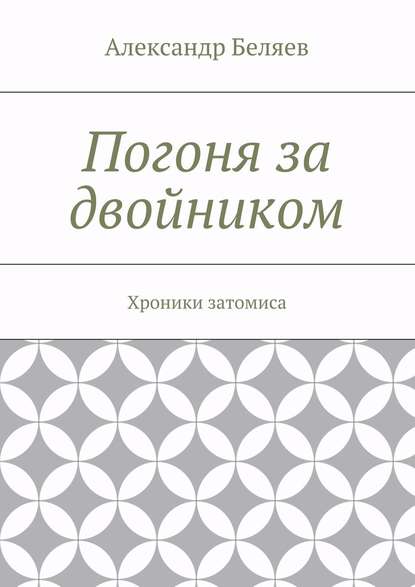 Погоня за двойником. Хроники затомиса - Александр Беляев