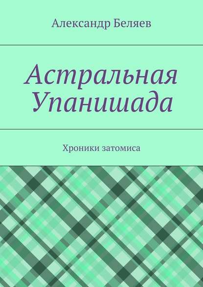 Астральная Упанишада. Хроники затомиса - Александр Беляев