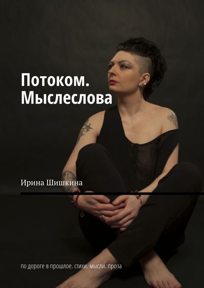 Потоком. Мыслеслова. По дороге в прошлое. Стихи. Мысли. Проза — Ирина Шишкина