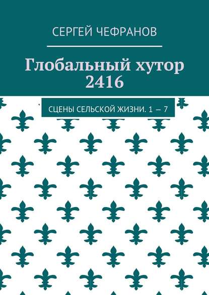 Глобальный хутор 2416. Сцены сельской жизни. 1—7 — Сергей Чефранов