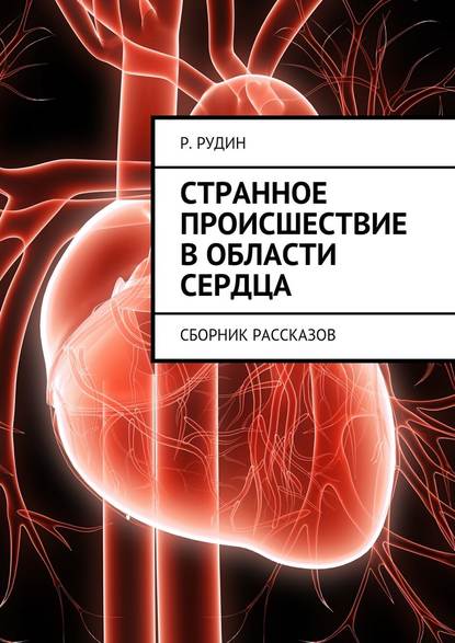 Странное происшествие в области сердца. Сборник рассказов — Р. В. Рудин