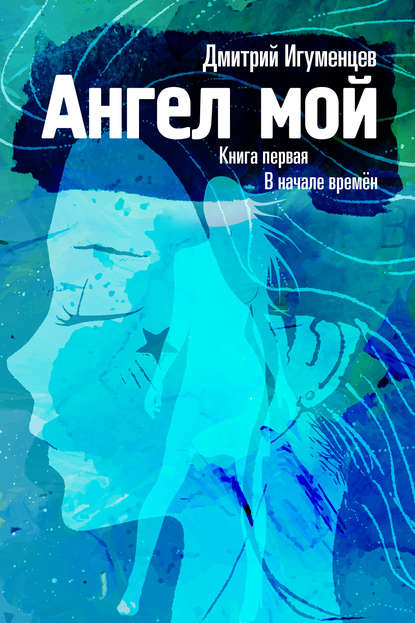 Ангел мой. Книга первая. В начале времён. Часть I — Дмитрий Юрьевич Игуменцев