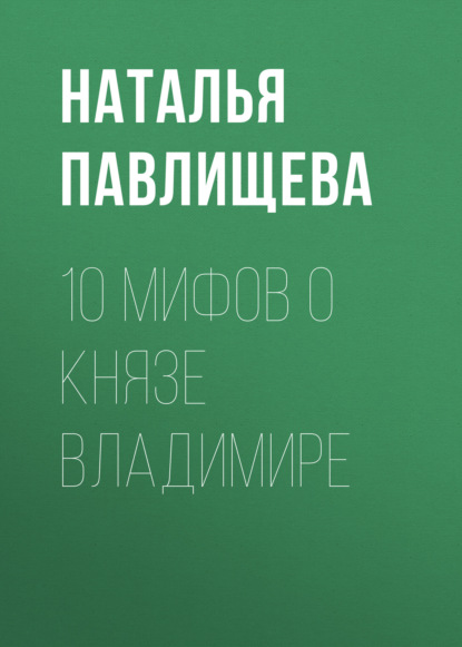 10 мифов о князе Владимире - Наталья Павлищева