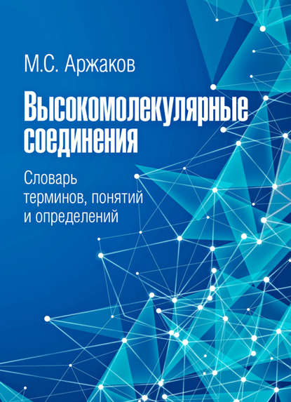 Высокомолекулярные соединения. Словарь терминов, понятий и определений — М. С. Аржаков