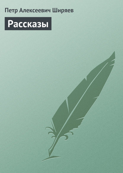 Рассказы — Петр Алексеевич Ширяев