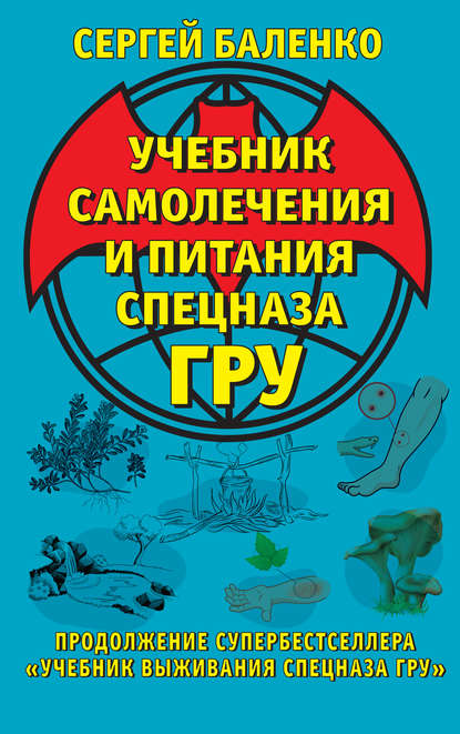 Учебник самолечения и питания Спецназа ГРУ. Продолжение супербестселлера «Учебник выживания Спецназа ГРУ» - Сергей Баленко