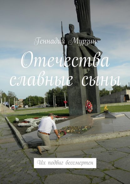 Отечества славные сыны. Их подвиг бессмертен — Геннадий Мурзин