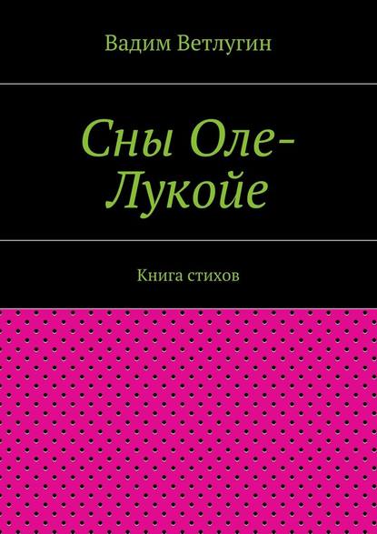 Сны Оле-Лукойе. Книга стихов - Вадим Михайлович Ветлугин