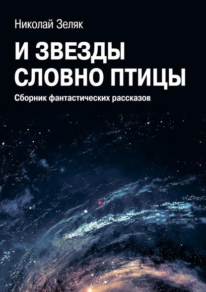 И звёзды словно птицы. Сборник фантастических рассказов — Николай Зеляк