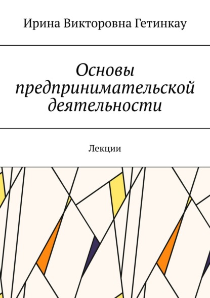 Основы предпринимательской деятельности. Лекции — Ирина Викторовна Гетинкау