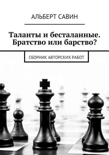 Таланты и бесталанные. Братство или барство? Сборник авторских работ - Альберт Савин