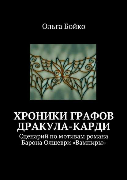 Хроники графов Дракула-Карди. Сценарий по мотивам романа Барона Олшеври «Вампиры» - Ольга Бойко