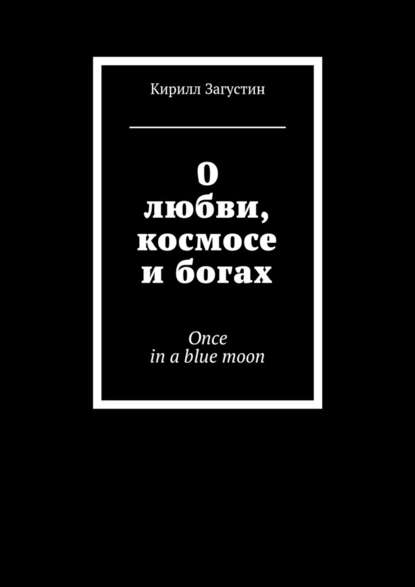 О любви, космосе и богах. Once in a blue moon - Кирилл Загустин