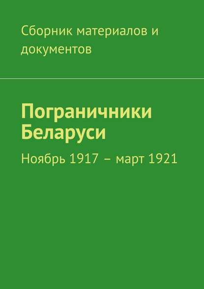 Пограничники Беларуси. Ноябрь 1917 – март 1921 — Коллектив авторов