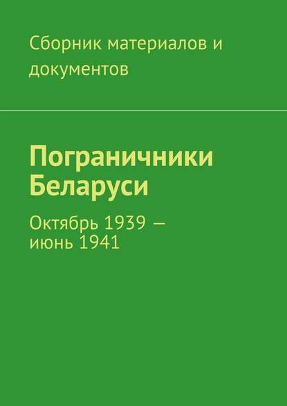 Пограничники Беларуси. Октябрь 1939 – июнь 1941 — Коллектив авторов