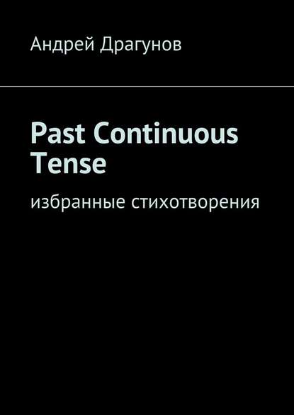 Past Continuous Tense. Избранные стихотворения - Андрей Драгунов