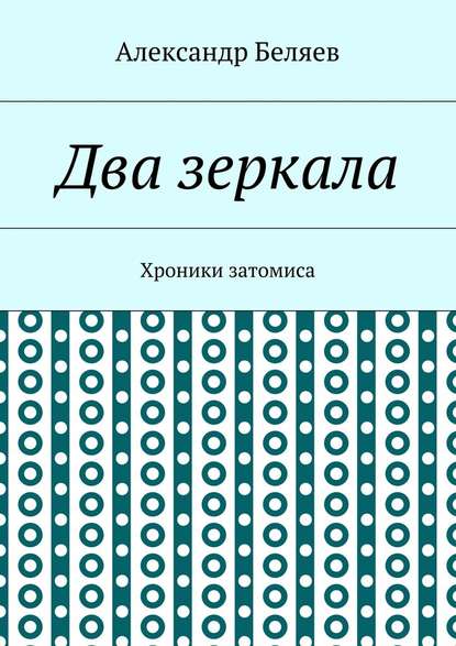 Два зеркала. Хроники затомиса - Александр Беляев