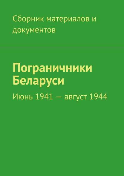 Пограничники Беларуси. Июнь 1941 – август 1944 - Коллектив авторов