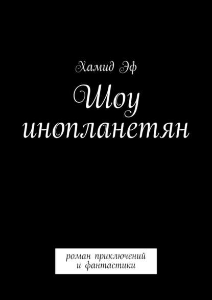 Шоу инопланетян. Роман приключений и фантастики — Хамид Эф