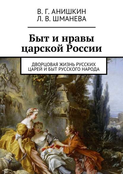 Быт и нравы царской России. Дворцовая жизнь русских царей и быт русского народа — Валерий Георгиевич Анишкин