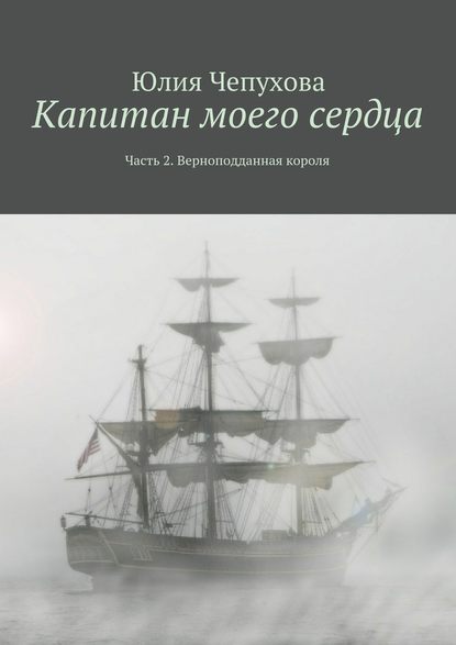 Капитан моего сердца. Часть 2. Верноподданная короля — Юлия Чепухова