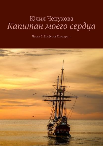 Капитан моего сердца. Часть 3. Графиня Хокхерст - Юлия Чепухова