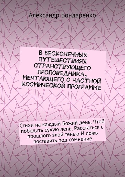 В бесконечных путешествиях странствующего проповедника, мечтающего о частной космической программе. Стихи на каждый Божий день, Чтоб победить сухую лень, Расстаться с прошлого злой тенью И ложь поставить под сомнение - Александр Владимирович Бондаренко