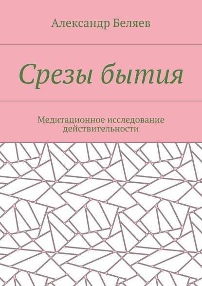 Срезы бытия. Медитационное исследование действительности - Александр Беляев