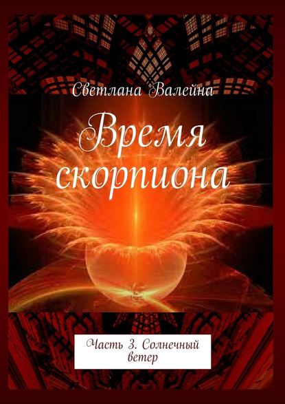 Время скорпиона. Часть 3. Солнечный ветер — Светлана Валейна