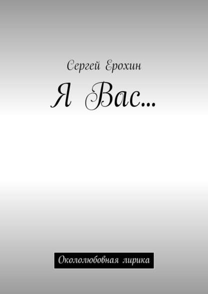 Я Вас… Окололюбовная лирика - Сергей Александрович Ерохин