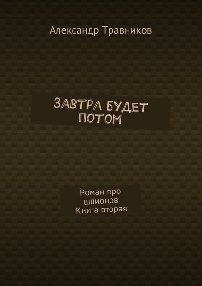 Завтра будет потом. Роман про шпионов. Книга вторая — Александр Травников