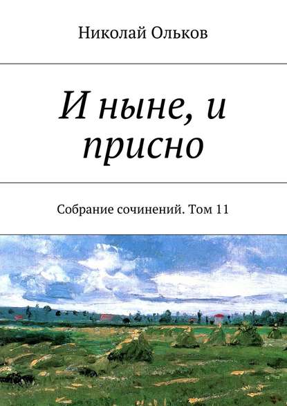 И ныне, и присно. Собрание сочинений. Том 11 - Николай Ольков